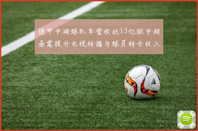 德甲中游球队年营收达15亿欧中超亟需提升电视转播与球员转会收入